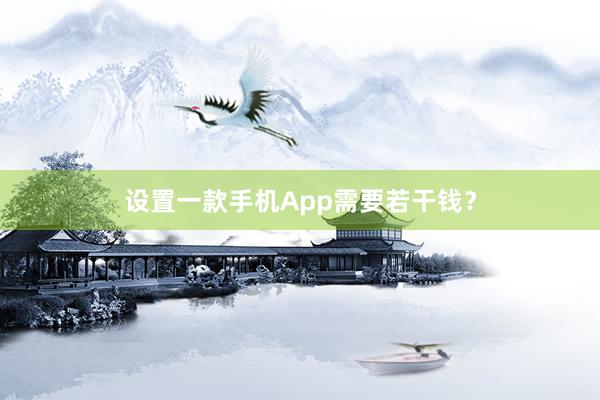 设置一款手机App需要若干钱?