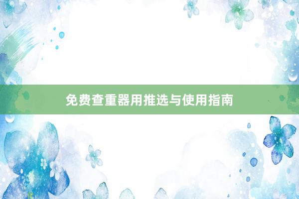 免费查重器用推选与使用指南