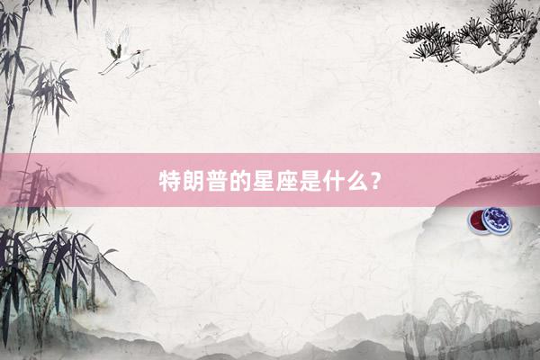 特朗普的星座是什么？