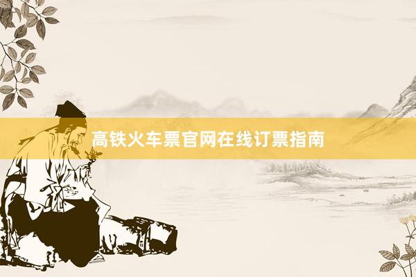 高铁火车票官网在线订票指南