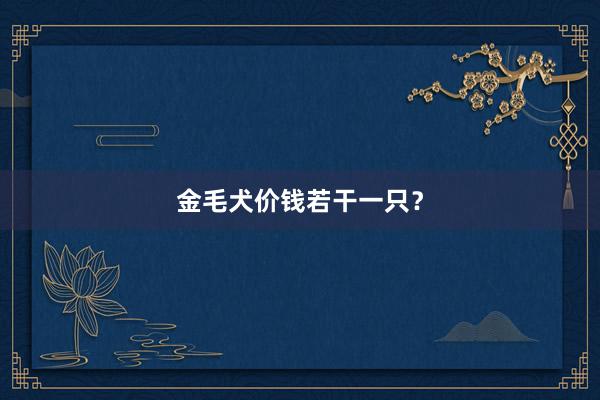 金毛犬价钱若干一只？
