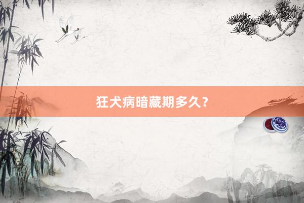 狂犬病暗藏期多久？
