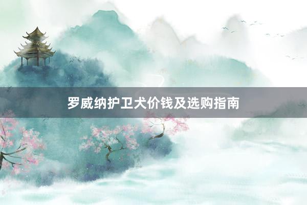 罗威纳护卫犬价钱及选购指南