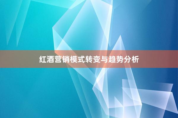 红酒营销模式转变与趋势分析