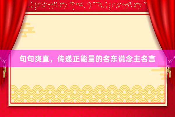 句句爽直，传递正能量的名东说念主名言
